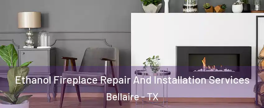 Ethanol Fireplace Repair And Installation Services Bellaire - TX