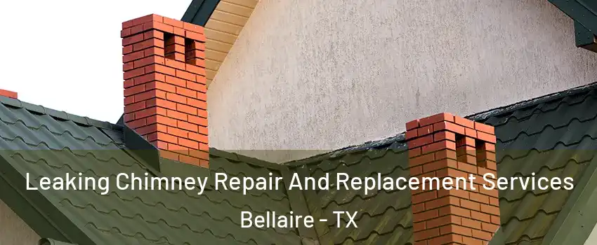 Leaking Chimney Repair And Replacement Services Bellaire - TX